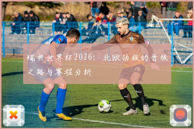 瑞典世界杯2026:北欧劲旅的晋级之路与赛程分析