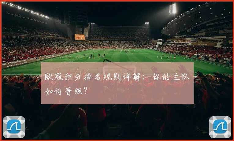 欧冠积分排名规则详解：你的主队如何晋级？