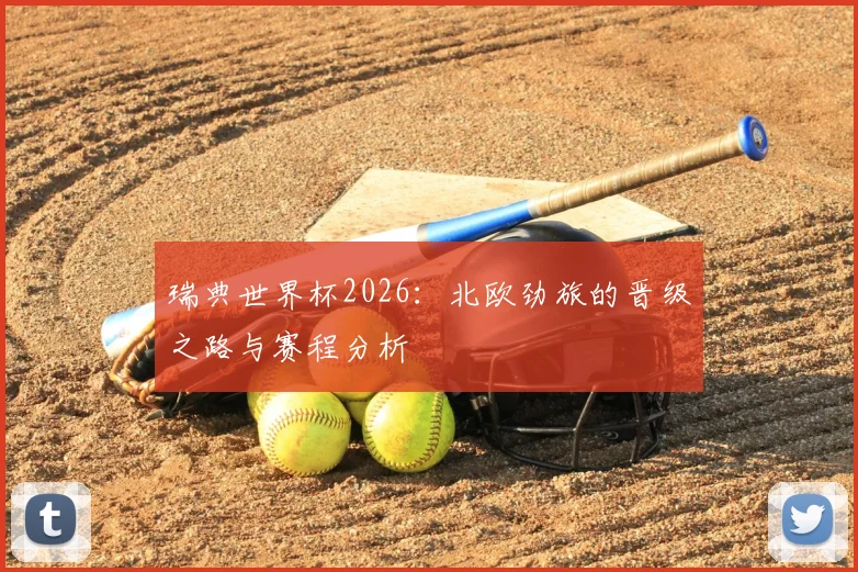 瑞典世界杯2026:北欧劲旅的晋级之路与赛程分析