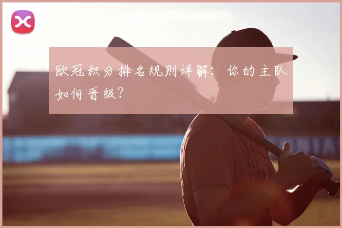 欧冠积分排名规则详解:你的主队如何晋级?