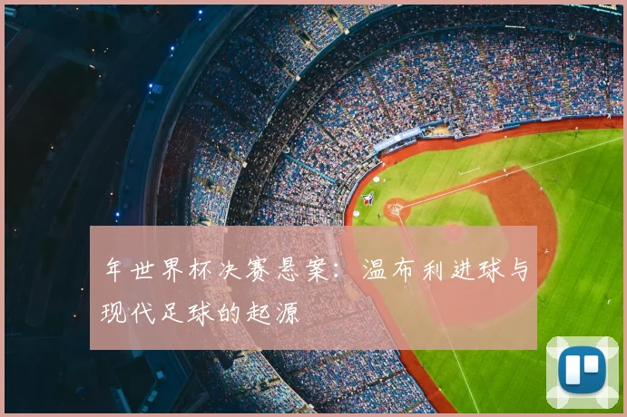 年世界杯决赛悬案:温布利进球与现代足球的起源